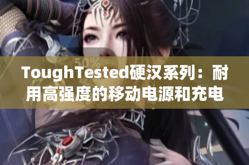ToughTested硬汉系列：耐用高强度的移动电源和充电器