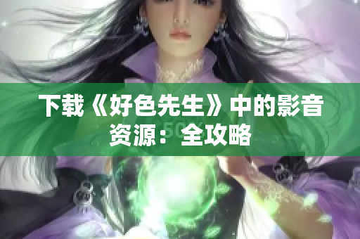 下载《好色先生》中的影音资源：全攻略