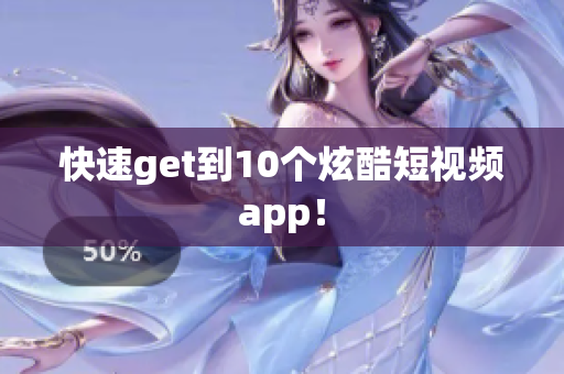快速get到10个炫酷短视频app！