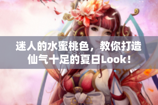 迷人的水蜜桃色，教你打造仙气十足的夏日Look！