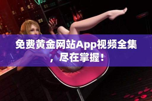 免费黄金网站App视频全集，尽在掌握！