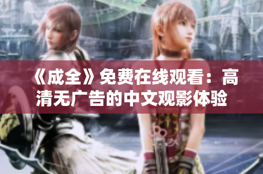 《成全》免费在线观看：高清无广告的中文观影体验