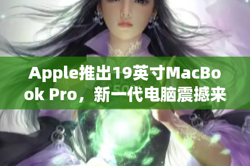 Apple推出19英寸MacBook Pro，新一代电脑震撼来袭