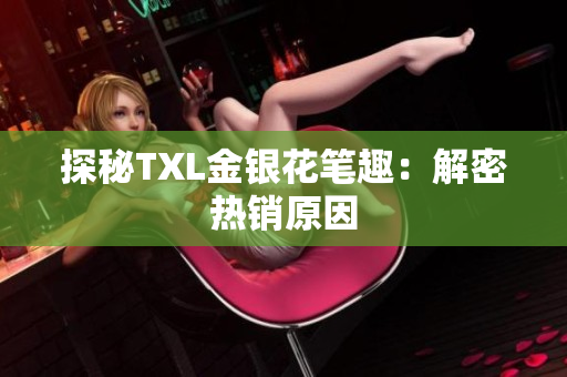 探秘TXL金银花笔趣：解密热销原因