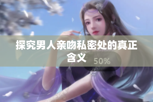 探究男人亲吻私密处的真正含义