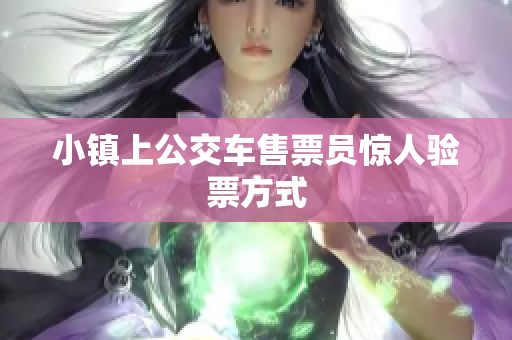 小镇上公交车售票员惊人验票方式