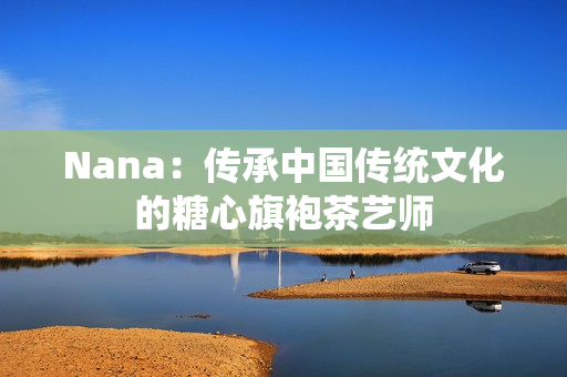 Nana：传承中国传统文化的糖心旗袍茶艺师