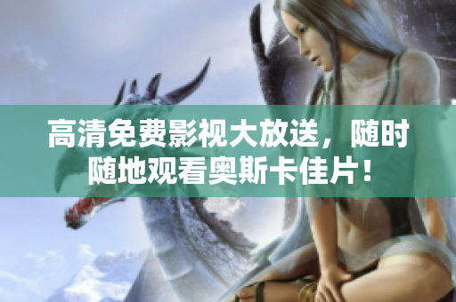 高清免费影视大放送，随时随地观看奥斯卡佳片！