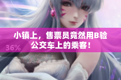 小镇上，售票员竟然用B验公交车上的乘客！