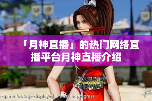 「月神直播」的热门网络直播平台月神直播介绍