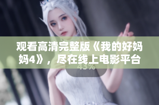 观看高清完整版《我的好妈妈4》，尽在线上电影平台