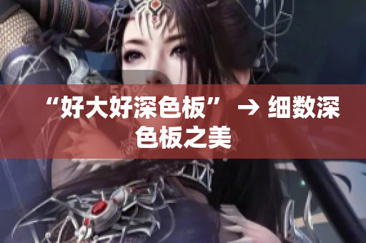 “好大好深色板” → 细数深色板之美