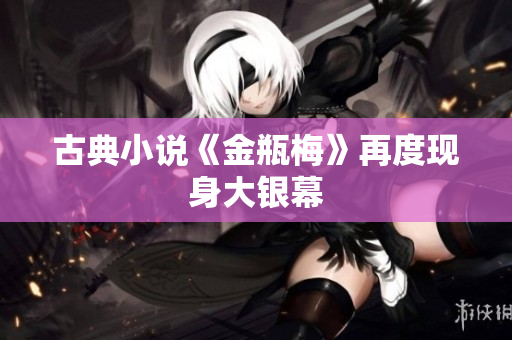 古典小说《金瓶梅》再度现身大银幕