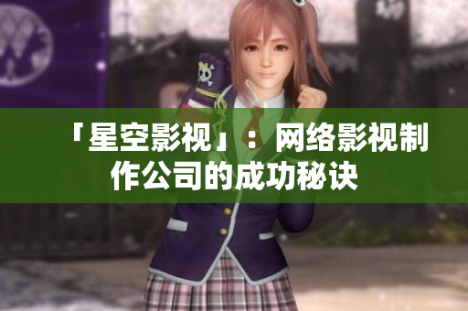 「星空影视」：网络影视制作公司的成功秘诀