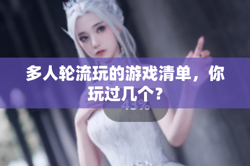 多人轮流玩的游戏清单，你玩过几个？