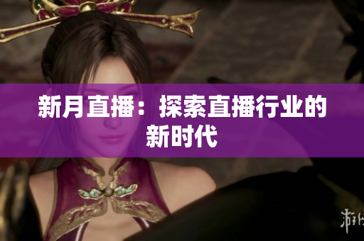 新月直播：探索直播行业的新时代