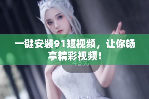 一键安装91短视频，让你畅享精彩视频！