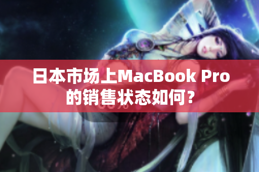 日本市场上MacBook Pro的销售状态如何？