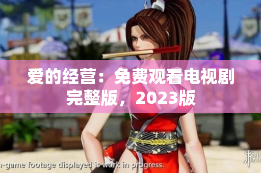 爱的经营：免费观看电视剧完整版，2023版