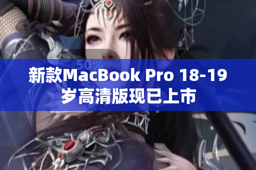 新款MacBook Pro 18-19岁高清版现已上市