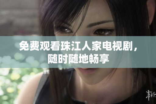 免费观看珠江人家电视剧，随时随地畅享