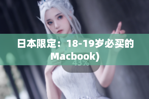 日本限定：18-19岁必买的Macbook)