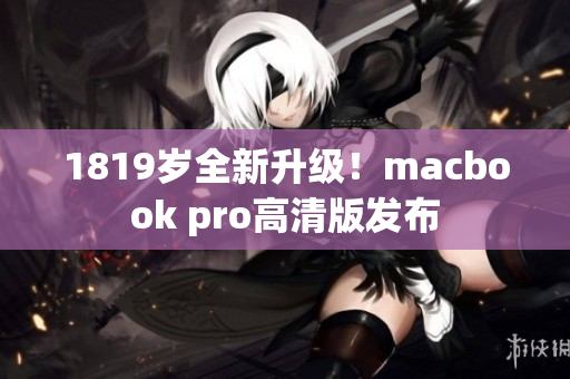 1819岁全新升级！macbook pro高清版发布