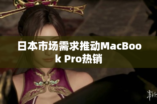 日本市场需求推动MacBook Pro热销