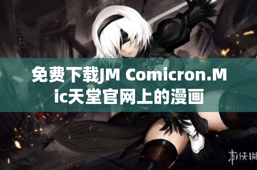 免费下载JM Comicron.Mic天堂官网上的漫画