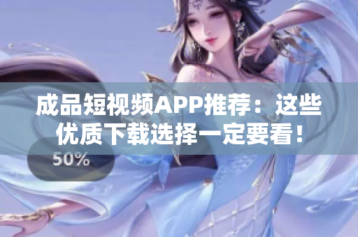 成品短视频APP推荐：这些优质下载选择一定要看！
