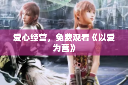 爱心经营，免费观看《以爱为营》
