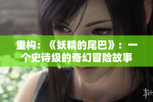 重构：《妖精的尾巴》：一个史诗级的奇幻冒险故事