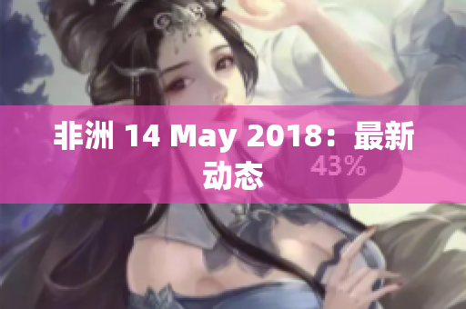 非洲 14 May 2018：最新动态