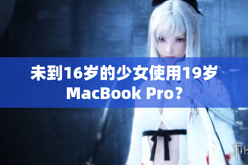 未到16岁的少女使用19岁MacBook Pro？