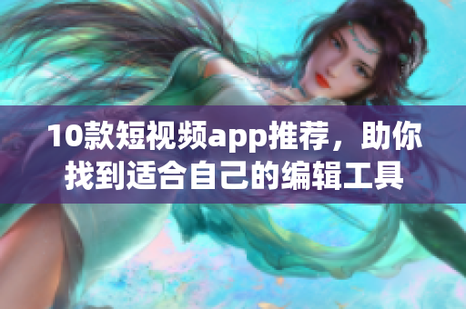 10款短视频app推荐，助你找到适合自己的编辑工具