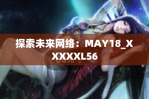探索未来网络：MAY18_XXXXXL56