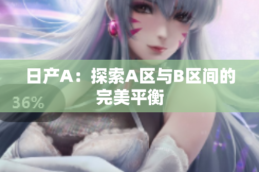 日产A：探索A区与B区间的完美平衡