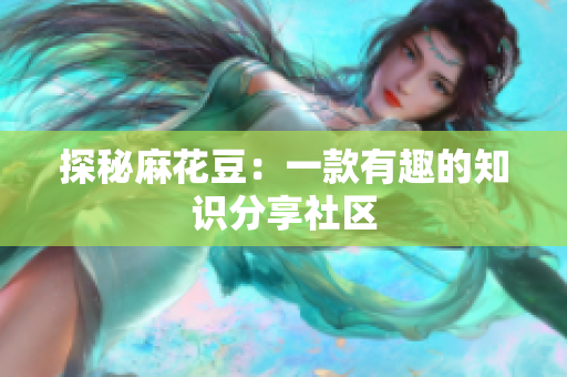 探秘麻花豆：一款有趣的知识分享社区