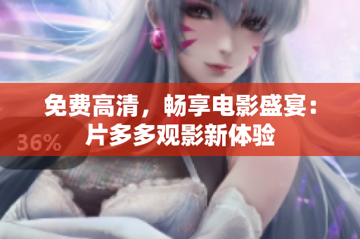 免费高清，畅享电影盛宴：片多多观影新体验