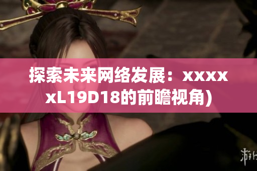 探索未来网络发展：xxxxxL19D18的前瞻视角)