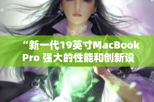“新一代19英寸MacBook Pro 强大的性能和创新设计”