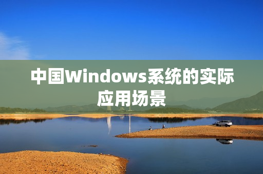 中国Windows系统的实际应用场景