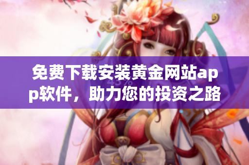 免费下载安装黄金网站app软件，助力您的投资之路