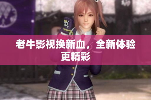 老牛影视换新血，全新体验更精彩