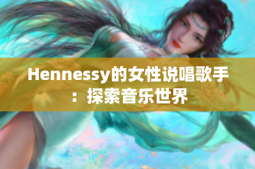 Hennessy的女性说唱歌手：探索音乐世界