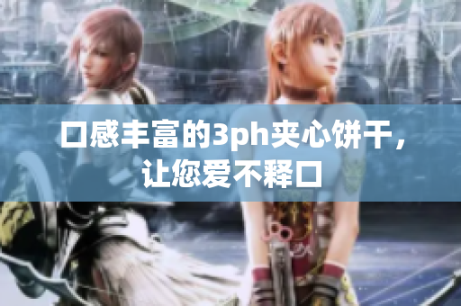 口感丰富的3ph夹心饼干，让您爱不释口