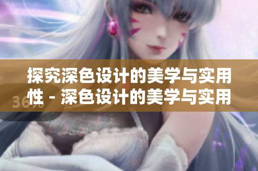 探究深色设计的美学与实用性 - 深色设计的美学与实用：深入探讨