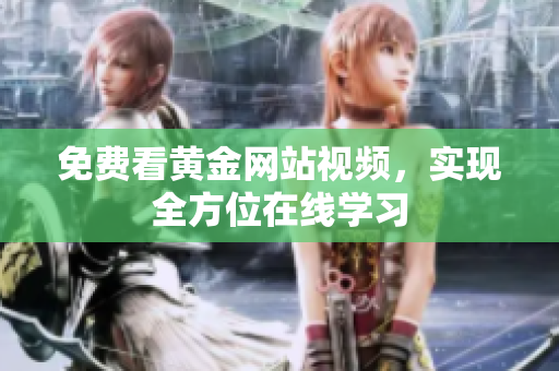免费看黄金网站视频，实现全方位在线学习