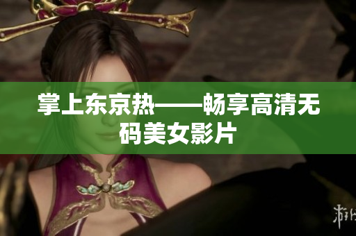 掌上东京热——畅享高清无码美女影片