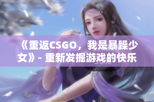 《重返CSGO，我是暴躁少女》- 重新发掘游戏的快乐